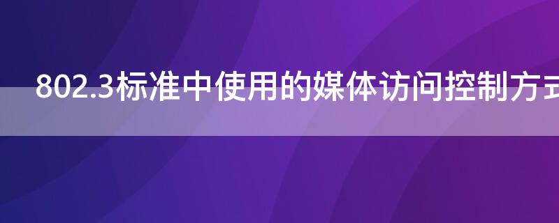 802.3标准中使用的媒体访问控制方式是（802.11b的基本媒体访问控制机制）