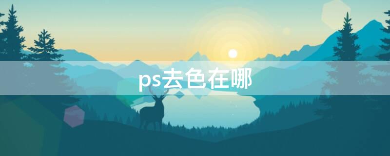 ps去色在哪（ps去色在哪里打开）