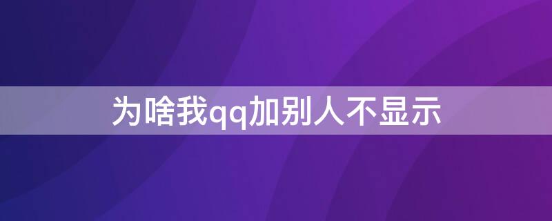 为啥我qq加别人不显示（为啥我qq加别人不显示聊天记录）