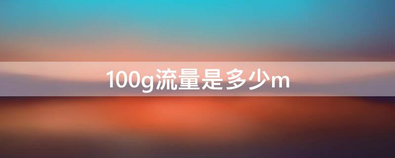 100g流量是多少m（100G流量是多少mg）