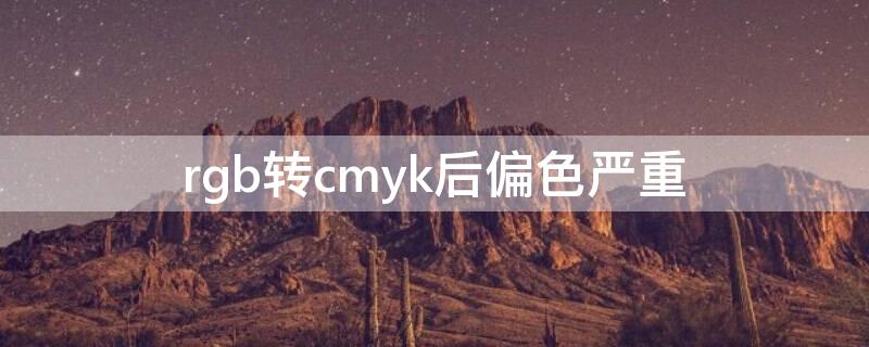 rgb转cmyk后偏色严重（rgb转cmyk后偏色严重 ai）