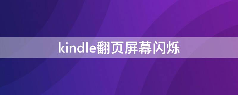 kindle翻页屏幕闪烁（kindlepaperwhite翻页屏幕闪烁）