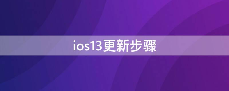 ios13更新步骤 ios13如何更新