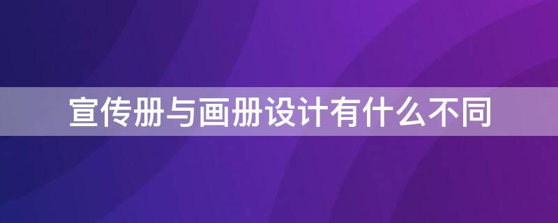 宣传册与画册设计有什么不同 宣传册与画册设计有什么不同吗