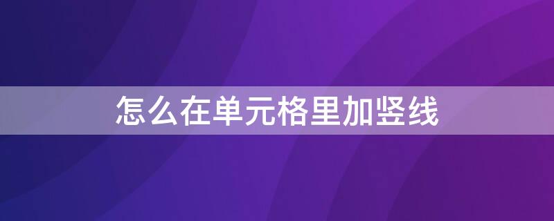 怎么在单元格里加竖线 怎么在单元格里加竖线条