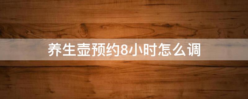 养生壶预约8小时怎么调 养生壶预约定时一个键