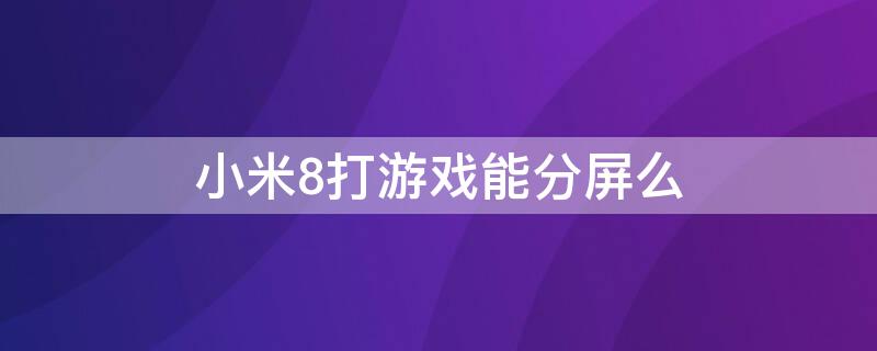 小米8打游戏能分屏么（小米8打游戏能分屏么吗）