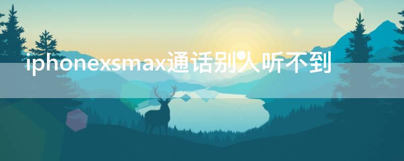 iPhonexsmax通话别人听不到