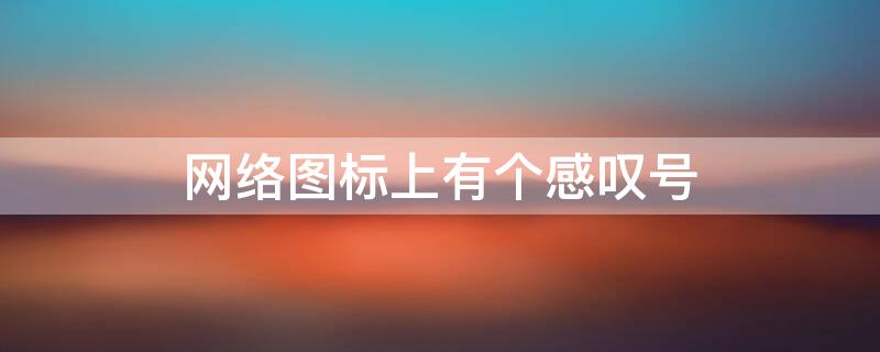 网络图标上有个感叹号 网络图标上有个感叹号是什么意思