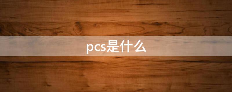 pcs是什么 pcs是什么意思