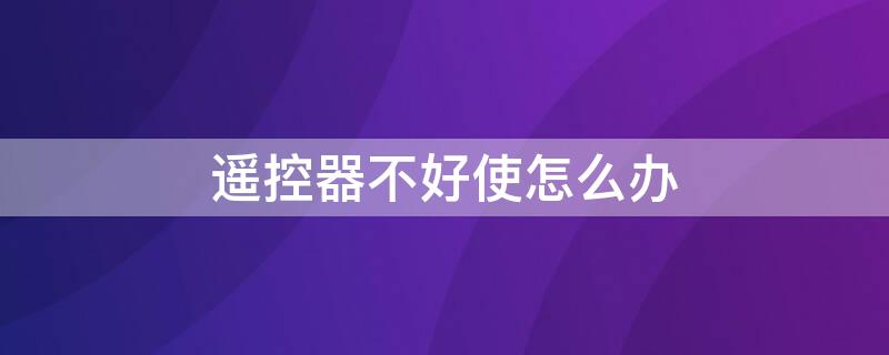 遥控器不好使怎么办 电视遥控器不好使怎么办