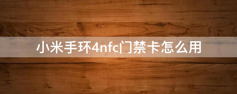 小米手环4nfc门禁卡怎么用（小米手环4nfc怎么开门禁卡）