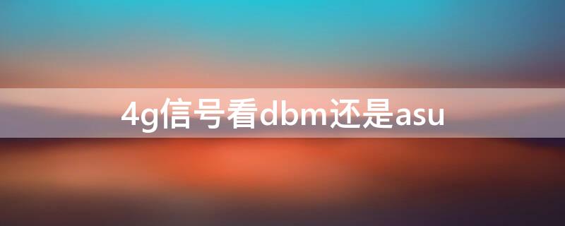 4g信号看dbm还是asu（4g信号强弱怎么看）