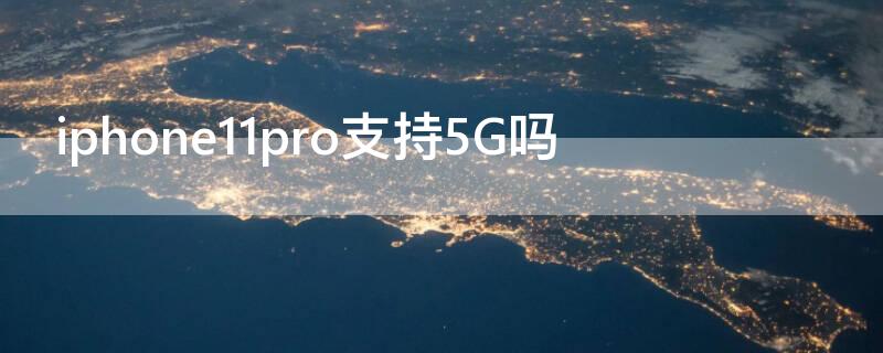 iPhone11pro支持5G吗（苹果11pro支持5g网络吗?）