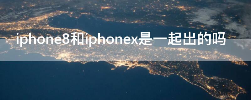 iPhone8和iPhonex是一起出的吗（苹果8和苹果x是一起出的吗）