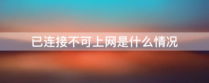 已连接不可上网是什么情况 已连接不可上网是什么情况怎么解决