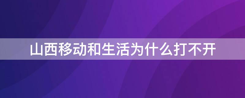 山西移动和生活为什么打不开 山西移动和生活为啥打不开