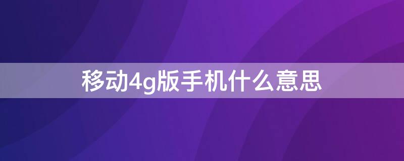 移动4g版手机什么意思 移动4g 手机