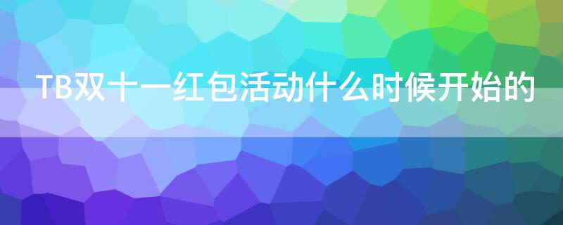 TB双十一红包活动什么时候开始的（2021淘宝双十一红包活动时间）