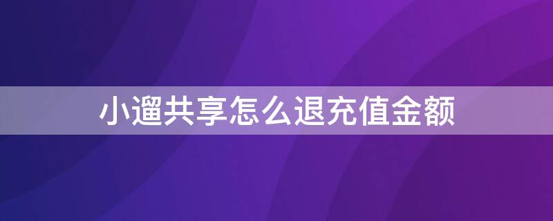 小遛共享怎么退充值金额（小遛共享怎么退余额）