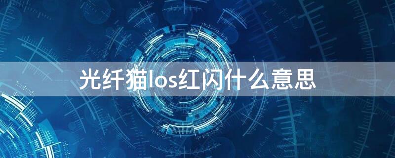 光纤猫los红闪什么意思（光纤猫los红闪怎么办）