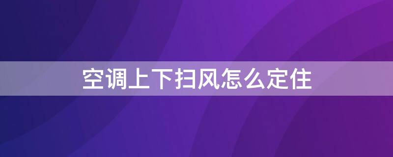 空调上下扫风怎么定住 长虹空调上下扫风怎么定住