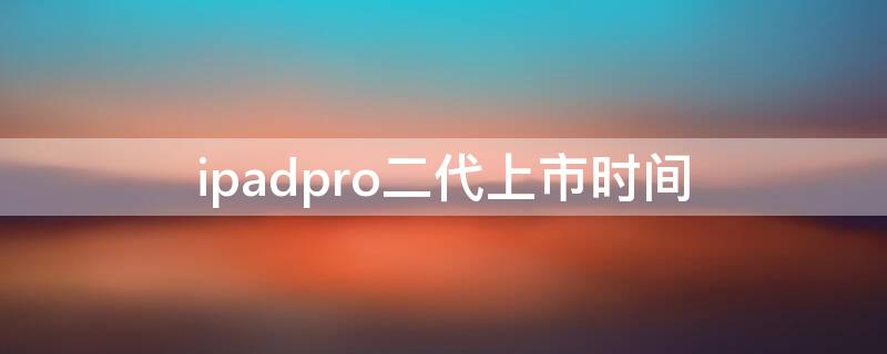 ipadpro二代上市时间 ipad pro上市时间