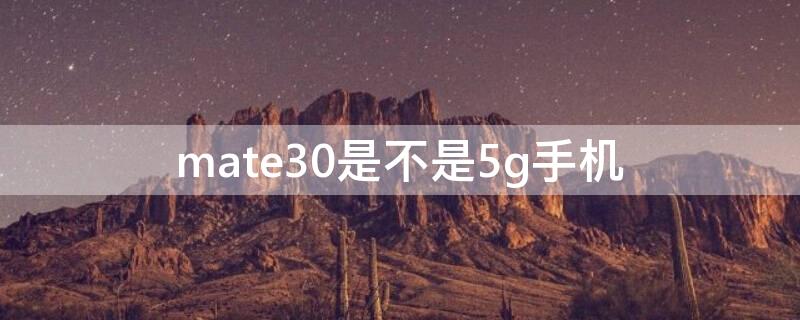 mate30是不是5g手机（华为mate30属于5g手机吗）