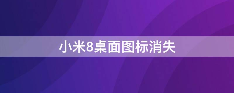 小米8桌面图标消失（小米8桌面图标消失了）