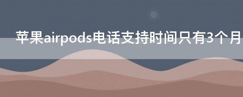 iPhoneairpods电话支持时间只有3个月吗iPhone