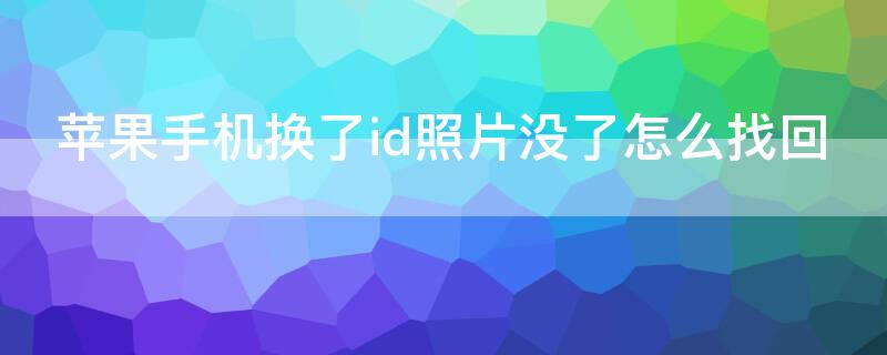 iPhone手机换了id照片没了怎么找回（iphone换id之后照片没了）