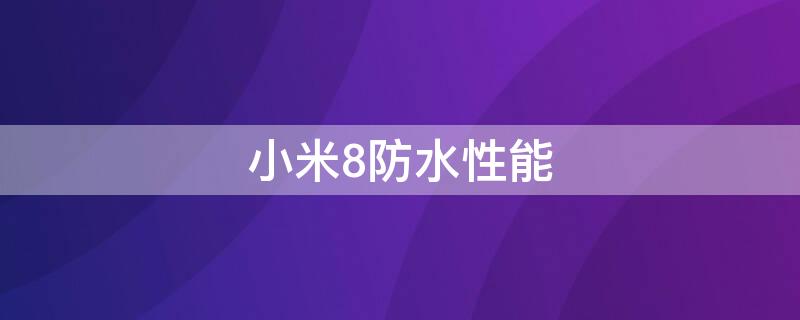 小米8防水性能 小米8防水性能如何