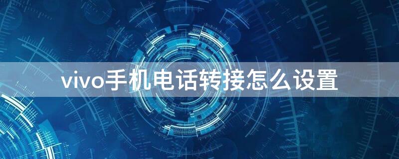 vivo手机电话转接怎么设置（vivo手机电话转接怎么设置的）