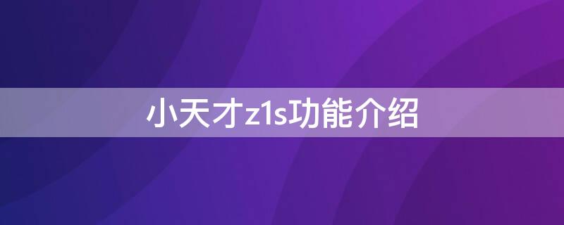 小天才z1s功能介绍（小天才z1s功能介绍视频）