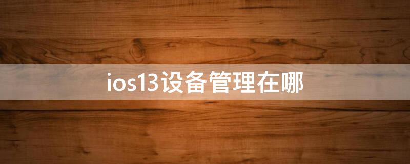 ios13设备管理在哪（ios13设备管理在哪里）