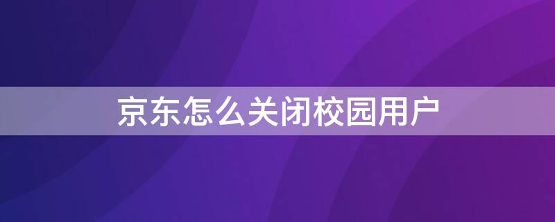 京东怎么关闭校园用户