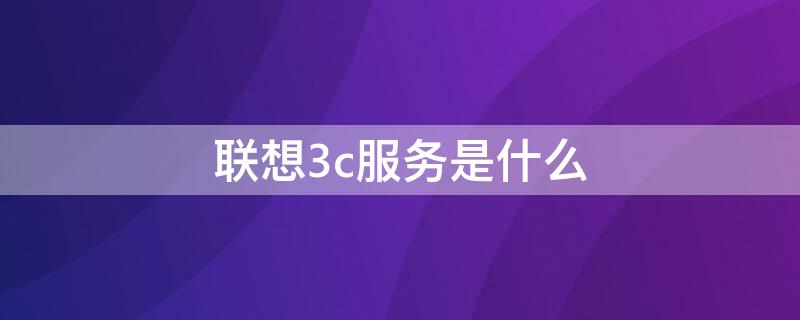 联想3c服务是什么 联想3c服务是官方售后吗