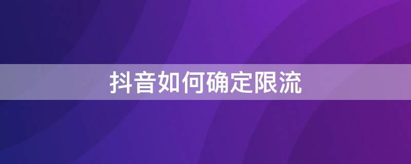 抖音如何确定限流