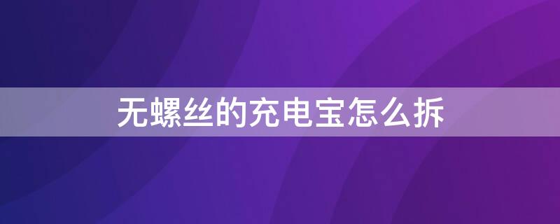 无螺丝的充电宝怎么拆 无螺丝的充电宝怎么拆开