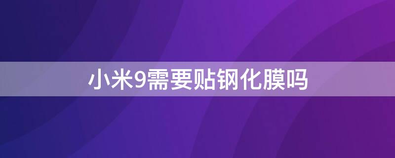 小米9需要贴钢化膜吗 小米9用钢化膜还是软膜