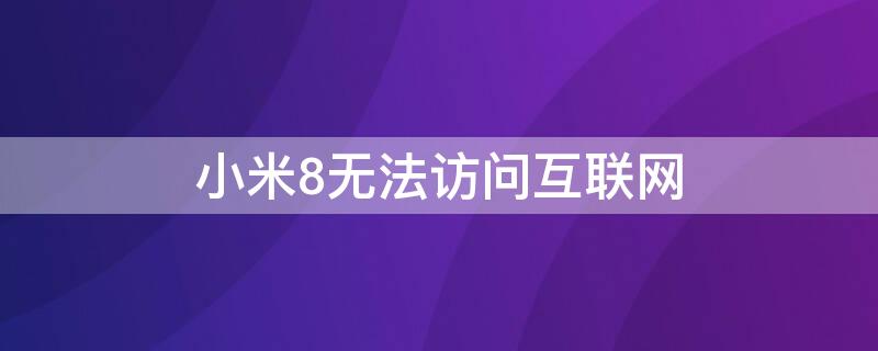 小米8无法访问互联网 小米无法访问互联网怎么办