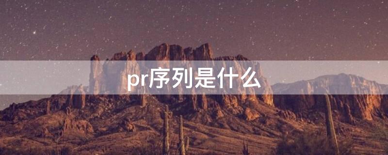 pr序列是什么 pr序列是什么,有什么用?