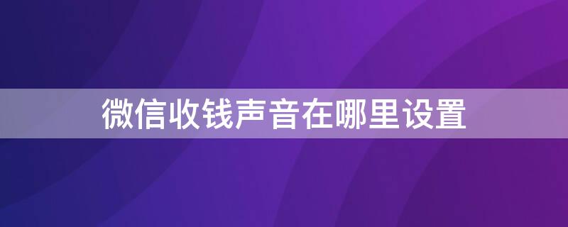 微信收钱声音在哪里设置（微信收钱声音在哪里设置中文）