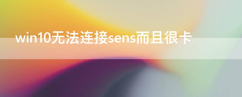 win10无法连接sens而且很卡 windows10无法连接sens且没有网