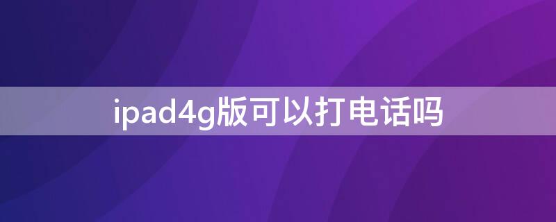 ipad4g版可以打电话吗（ipad的4g版能接电话吗）