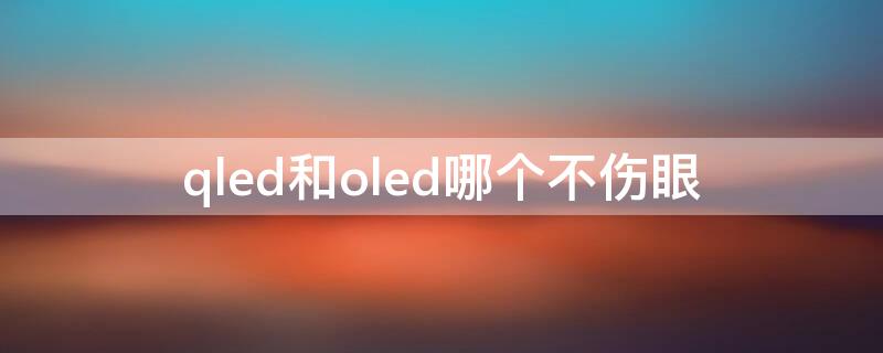 qled和oled哪个不伤眼 qled和oled哪个好?