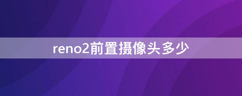 reno2前置摄像头多少（reno2前置摄像头声音在哪设置）