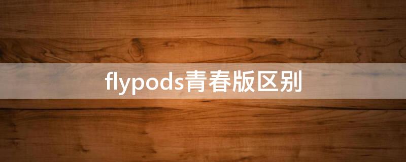 flypods青春版区别 flypods青春版音质怎么样