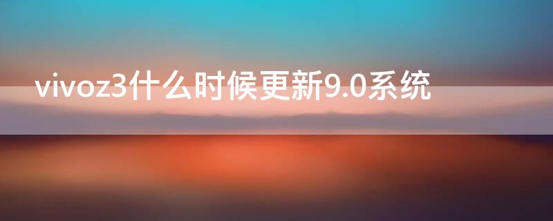 vivoz3什么时候更新9.0系统（vivoz3什么时候更新originos）