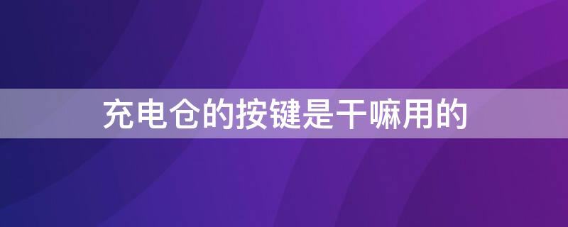 充电仓的按键是干嘛用的 充电仓的圆按钮是什么作用